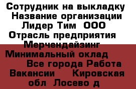 Сотрудник на выкладку › Название организации ­ Лидер Тим, ООО › Отрасль предприятия ­ Мерчендайзинг › Минимальный оклад ­ 18 000 - Все города Работа » Вакансии   . Кировская обл.,Лосево д.